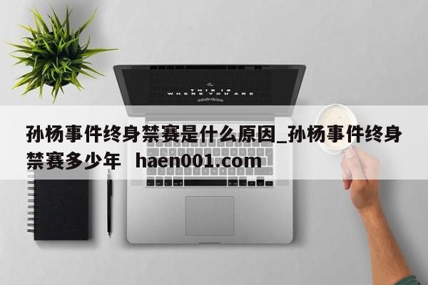 孙杨事件终身禁赛是什么原因_孙杨事件终身禁赛多少年  haen001.com