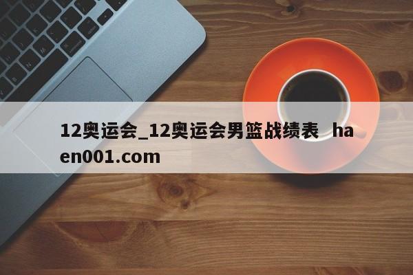 12奥运会_12奥运会男篮战绩表  haen001.com