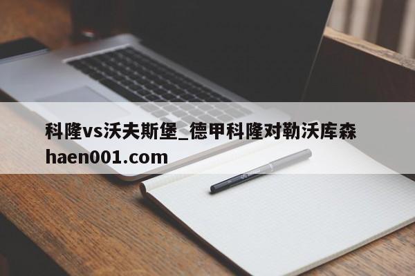 科隆vs沃夫斯堡_德甲科隆对勒沃库森  haen001.com