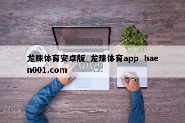 龙珠体育安卓版_龙珠体育app  haen001.com