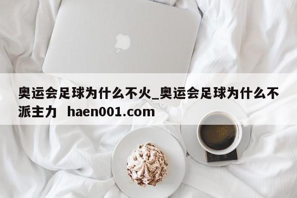 奥运会足球为什么不火_奥运会足球为什么不派主力  haen001.com