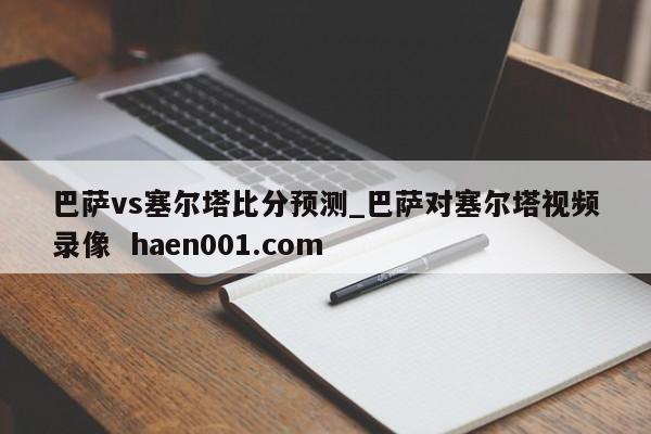 巴萨vs塞尔塔比分预测_巴萨对塞尔塔视频录像 haen001.com
