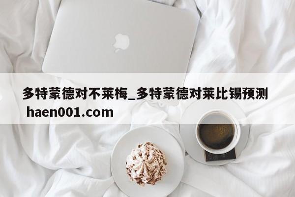 多特蒙德对不莱梅_多特蒙德对莱比锡预测 haen001.com