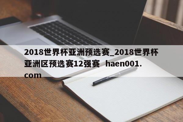 2018世界杯亚洲预选赛_2018世界杯亚洲区预选赛12强赛  haen001.com