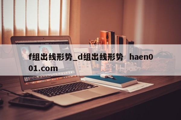 f组出线形势_d组出线形势  haen001.com