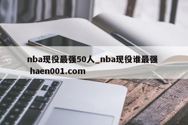 nba现役最强50人_nba现役谁最强 haen001.com