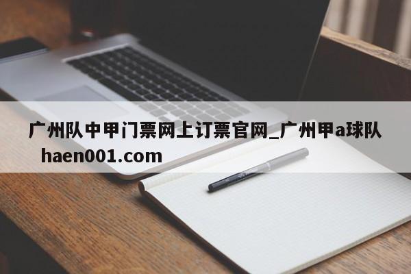 广州队中甲门票网上订票官网_广州甲a球队 haen001.com