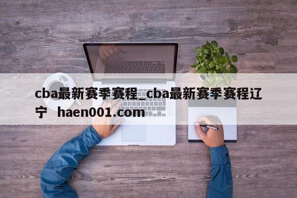 cba最新赛季赛程_cba最新赛季赛程辽宁 haen001.com