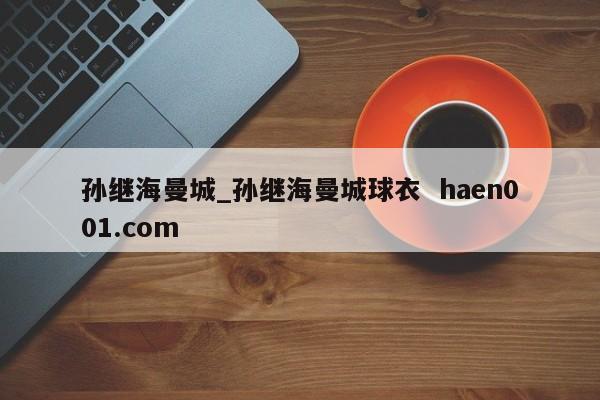 孙继海曼城_孙继海曼城球衣 haen001.com
