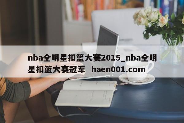 nba全明星扣篮大赛2015_nba全明星扣篮大赛冠军 haen001.com