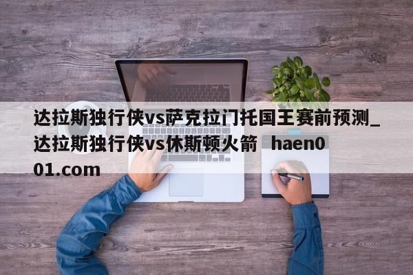 达拉斯独行侠vs萨克拉门托国王赛前预测_达拉斯独行侠vs休斯顿火箭 haen001.com