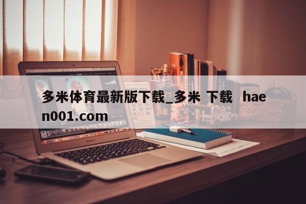 多米体育最新版下载_多米 下载  haen001.com
