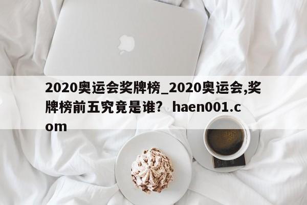 2020奥运会奖牌榜_2020奥运会,奖牌榜前五究竟是谁? haen001.com