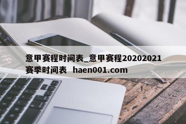 意甲赛程时间表_意甲赛程20202021赛季时间表  haen001.com