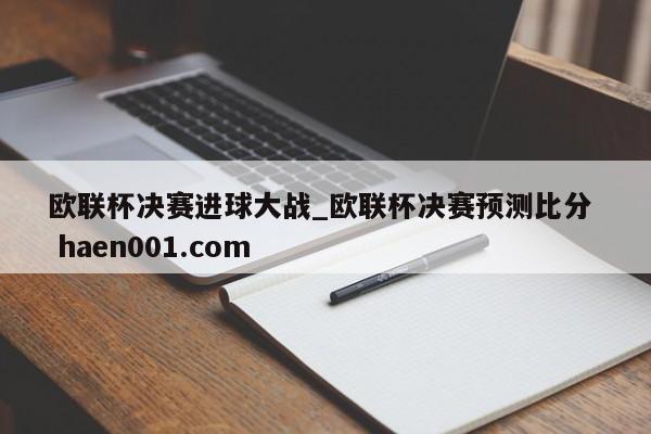 欧联杯决赛进球大战_欧联杯决赛预测比分  haen001.com