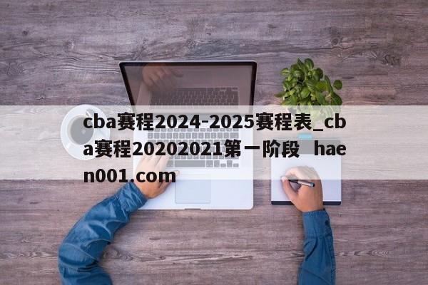 cba赛程2024-2025赛程表_cba赛程20202021第一阶段  haen001.com