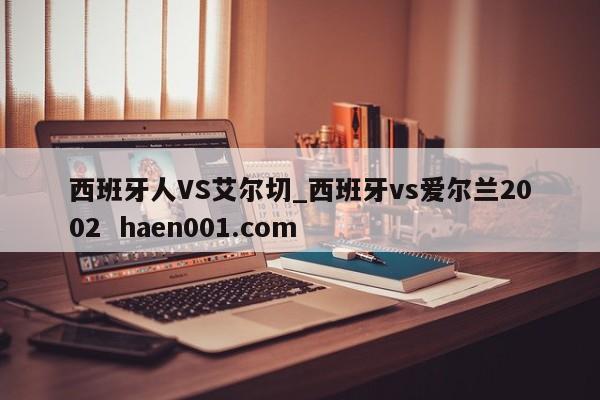 西班牙人VS艾尔切_西班牙vs爱尔兰2002  haen001.com