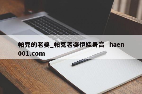 帕克的老婆_帕克老婆伊娃身高  haen001.com