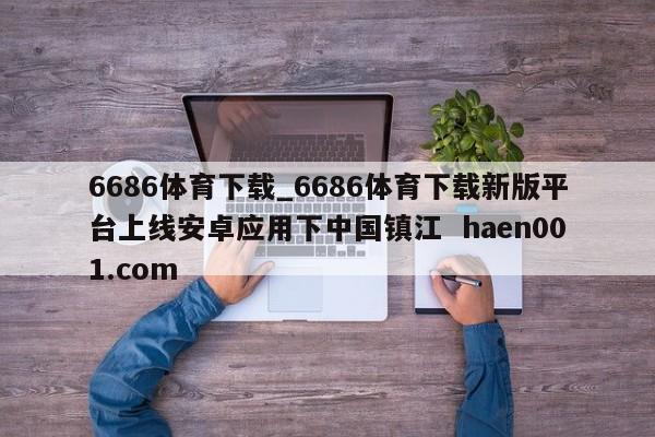 6686体育下载_6686体育下载新版平台上线安卓应用下中国镇江  haen001.com
