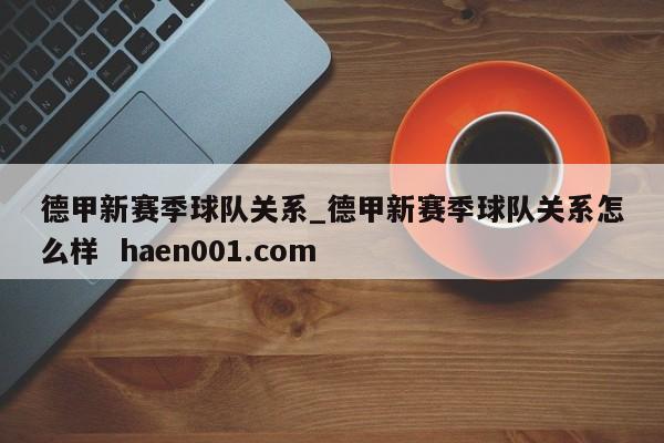 德甲新赛季球队关系_德甲新赛季球队关系怎么样  haen001.com