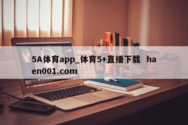 5A体育app_体育5+直播下载  haen001.com