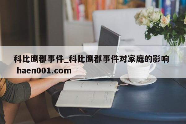 科比鹰郡事件_科比鹰郡事件对家庭的影响  haen001.com